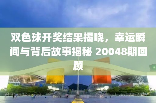 双色球开奖结果揭晓，幸运瞬间与背后故事揭秘 20048期回顾