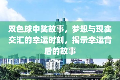 双色球中奖故事，梦想与现实交汇的幸运时刻，揭示幸运背后的故事