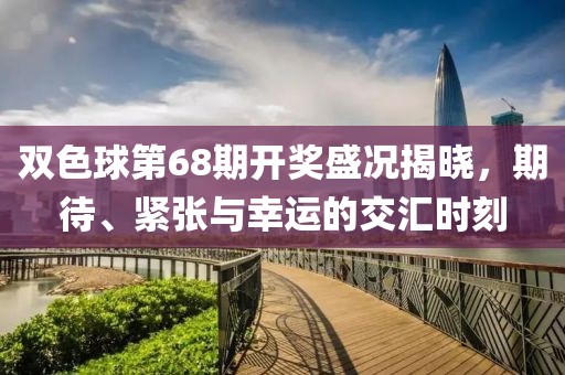 双色球第68期开奖盛况揭晓，期待、紧张与幸运的交汇时刻