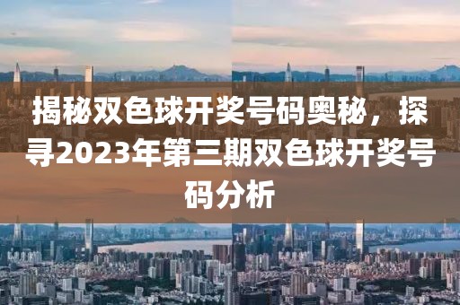 揭秘双色球开奖号码奥秘，探寻2023年第三期双色球开奖号码分析