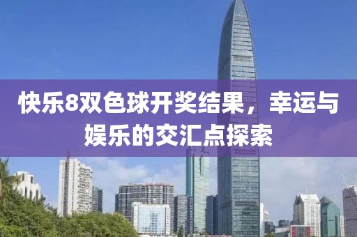 快乐8双色球开奖结果，幸运与娱乐的交汇点探索