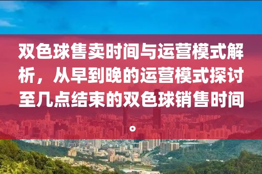 双色球售卖时间与运营模式解析，从早到晚的运营模式探讨至几点结束的双色球销售时间。