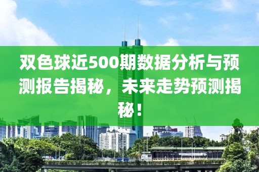 双色球近500期数据分析与预测报告揭秘，未来走势预测揭秘！