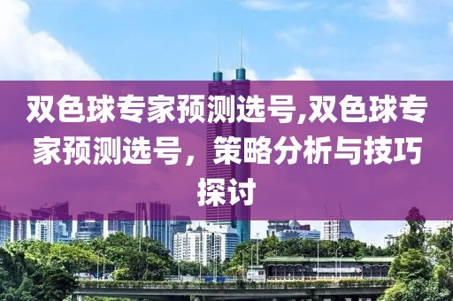 双色球专家预测选号,双色球专家预测选号，策略分析与技巧探讨