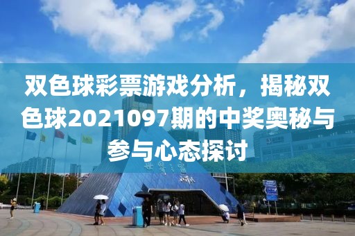 双色球彩票游戏分析，揭秘双色球2021097期的中奖奥秘与参与心态探讨