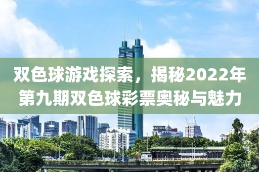 双色球游戏探索，揭秘2022年第九期双色球彩票奥秘与魅力