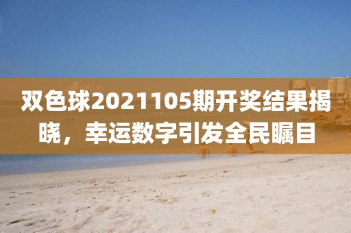 双色球2021105期开奖结果揭晓，幸运数字引发全民瞩目