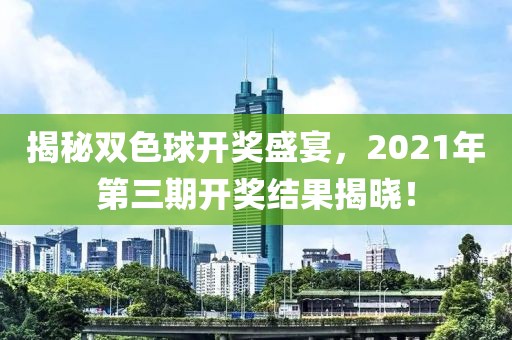 揭秘双色球开奖盛宴，2021年第三期开奖结果揭晓！