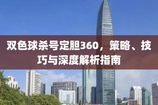 双色球杀号定胆360，策略、技巧与深度解析指南