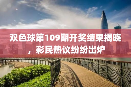 双色球第109期开奖结果揭晓，彩民热议纷纷出炉