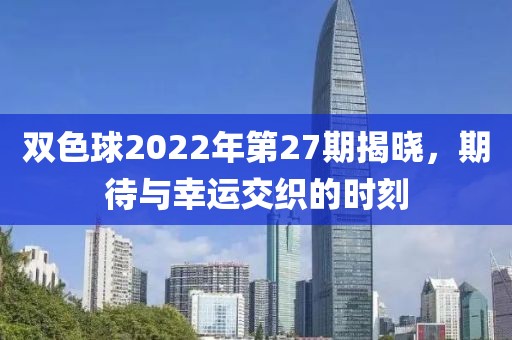 双色球2022年第27期揭晓，期待与幸运交织的时刻