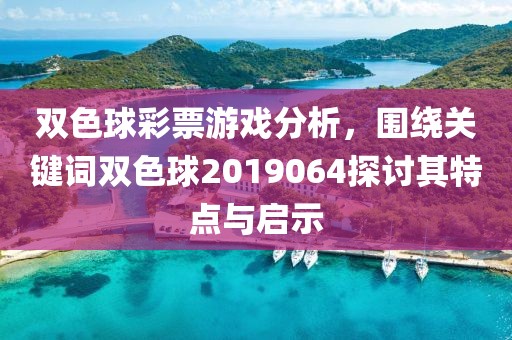 双色球彩票游戏分析，围绕关键词双色球2019064探讨其特点与启示