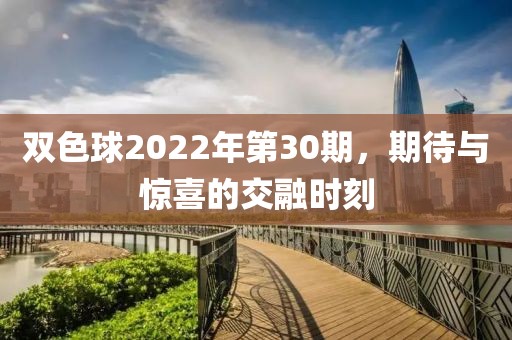 双色球2022年第30期，期待与惊喜的交融时刻