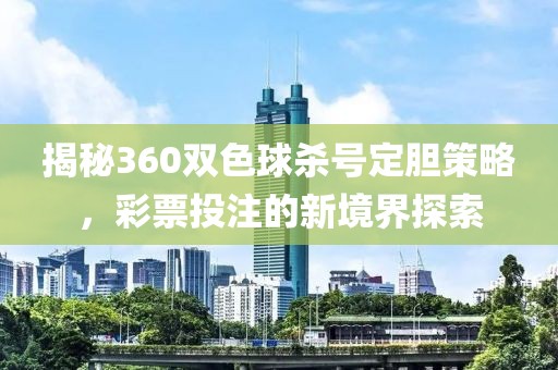 揭秘360双色球杀号定胆策略，彩票投注的新境界探索