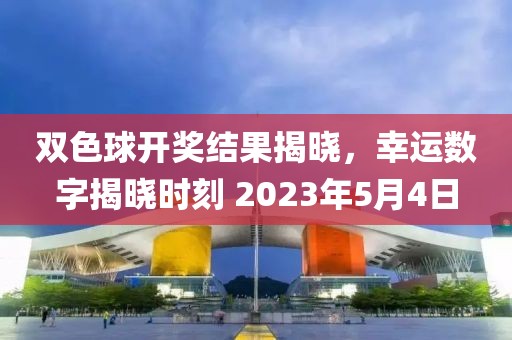 双色球开奖结果揭晓，幸运数字揭晓时刻 2023年5月4日