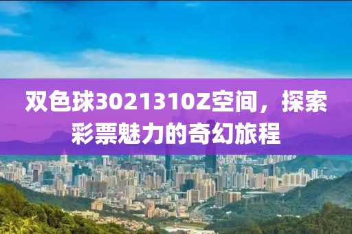 双色球3021310Z空间，探索彩票魅力的奇幻旅程