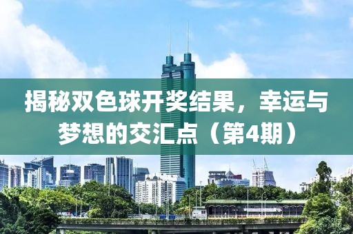 揭秘双色球开奖结果，幸运与梦想的交汇点（第4期）