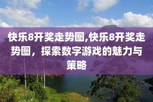 快乐8开奖走势图,快乐8开奖走势图，探索数字游戏的魅力与策略