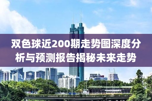 双色球近200期走势图深度分析与预测报告揭秘未来走势