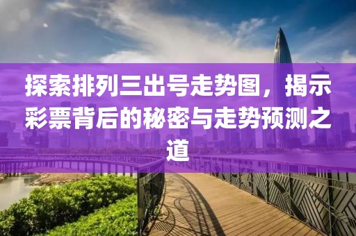 探索排列三出号走势图，揭示彩票背后的秘密与走势预测之道