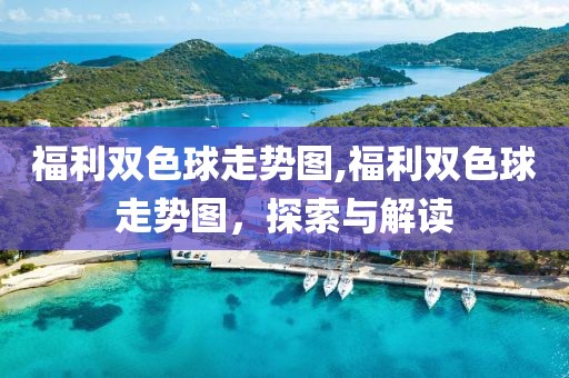 福利双色球走势图,福利双色球走势图，探索与解读