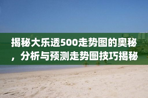 揭秘大乐透500走势图的奥秘，分析与预测走势图技巧揭秘