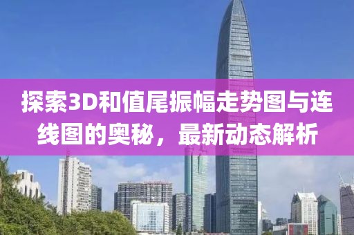 探索3D和值尾振幅走势图与连线图的奥秘，最新动态解析