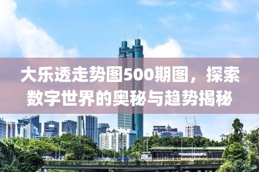 大乐透走势图500期图，探索数字世界的奥秘与趋势揭秘