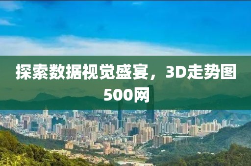 探索数据视觉盛宴，3D走势图500网