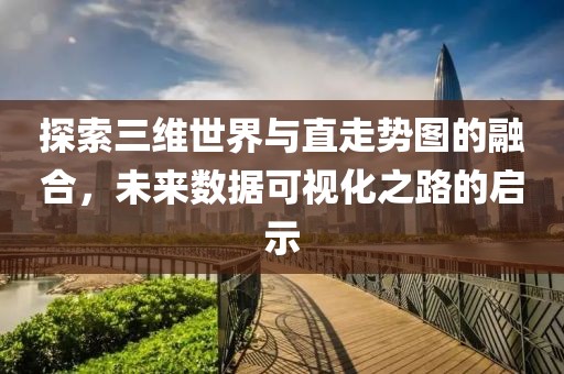 探索三维世界与直走势图的融合，未来数据可视化之路的启示