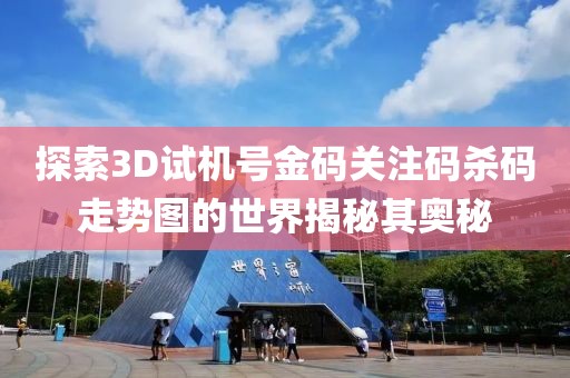 探索3D试机号金码关注码杀码走势图的世界揭秘其奥秘