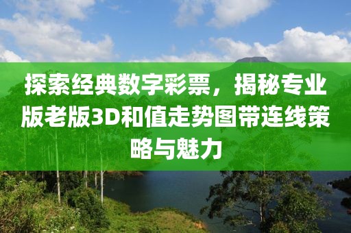 探索经典数字彩票，揭秘专业版老版3D和值走势图带连线策略与魅力