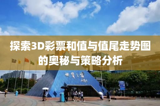 探索3D彩票和值与值尾走势图的奥秘与策略分析