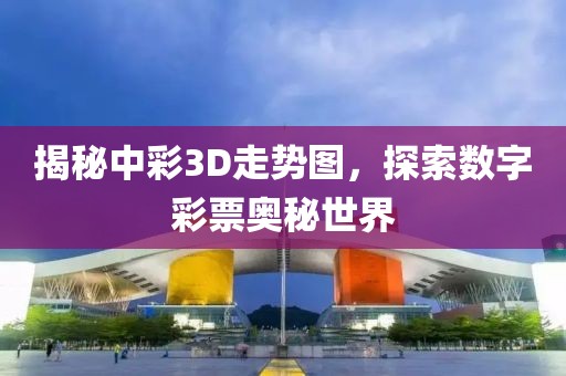 揭秘中彩3D走势图，探索数字彩票奥秘世界