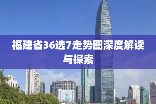 福建省36选7走势图深度解读与探索