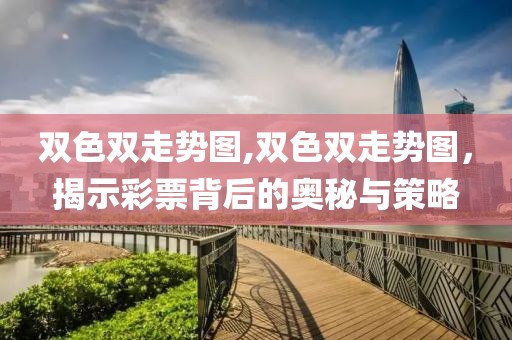 双色双走势图,双色双走势图，揭示彩票背后的奥秘与策略