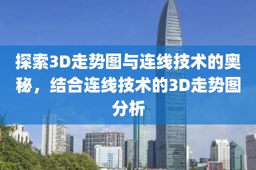 探索3D走势图与连线技术的奥秘，结合连线技术的3D走势图分析