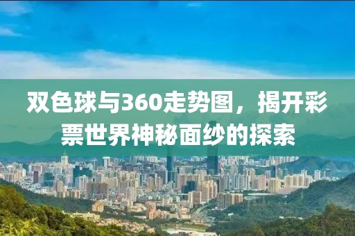 双色球与360走势图，揭开彩票世界神秘面纱的探索